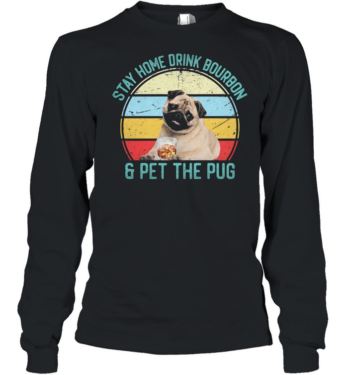 Stay Home Drink Bourbon And Pet The Pug Vintage Shirt Long Sleeved T-Shirt