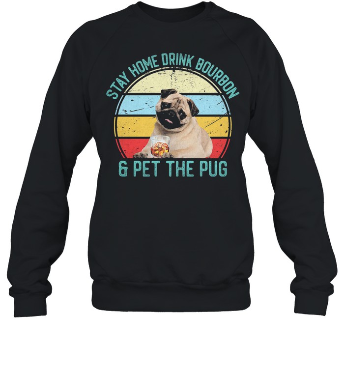 Stay Home Drink Bourbon And Pet The Pug Vintage Shirt Unisex Sweatshirt