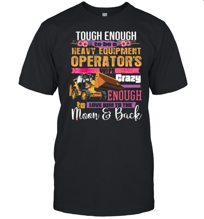 Tough Enough To Be A Heavy Equipment Operator’s Wife Crazy Enough Love Him To The Moon Back shirt Classic Men's T-shirt