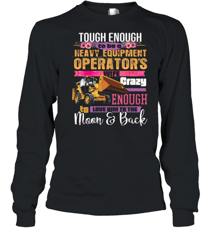 Tough Enough To Be A Heavy Equipment Operator’s Wife Crazy Enough Love Him To The Moon Back Shirt Long Sleeved T-Shirt