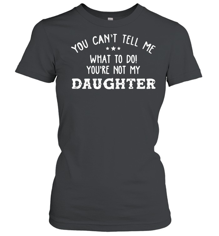 You Can’t Tell Me What To Do You’re Not My Daughter 2021 shirt Classic Women's T-shirt