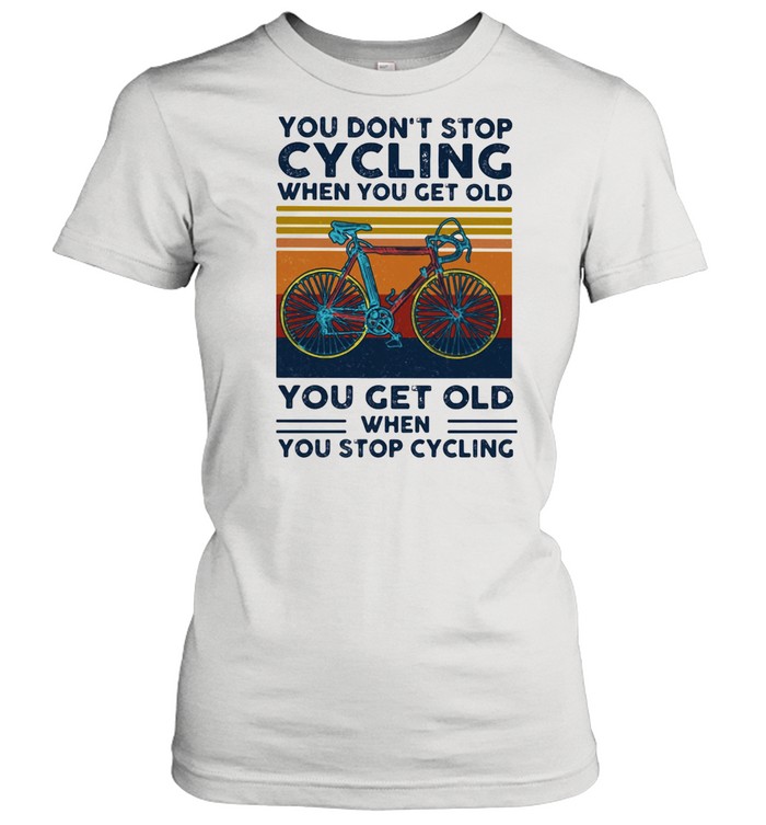 You Do Not Stop Cycling When You Get Old You Get Old When Stop Cycling Vintage  Classic Women's T-shirt