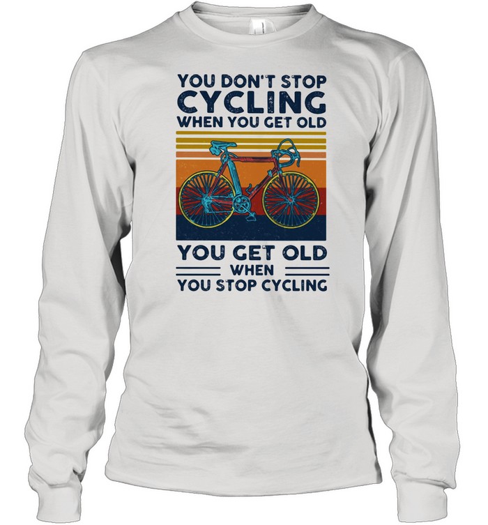 You Do Not Stop Cycling When You Get Old You Get Old When Stop Cycling Vintage  Long Sleeved T-shirt