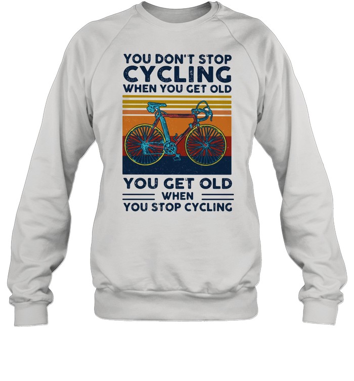 You Do Not Stop Cycling When You Get Old You Get Old When Stop Cycling Vintage  Unisex Sweatshirt