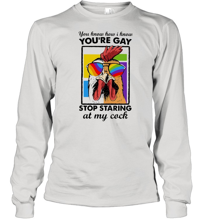 You Know How I Know You Are Gay Stop Staring At My Cock Chicken Lgbt  Long Sleeved T-shirt