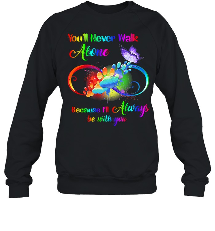 Youll never walk alone because Ill always be with you shirt Unisex Sweatshirt