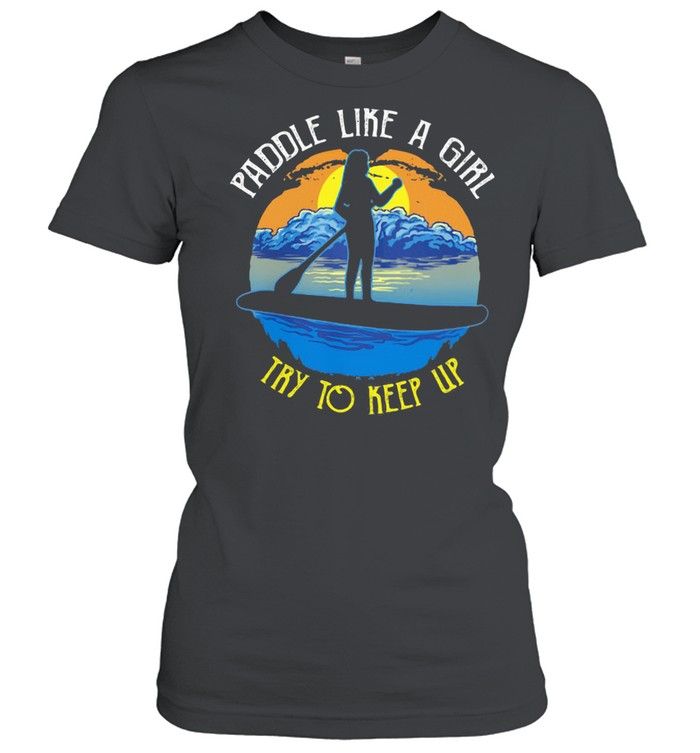 Paddle Like A Girl Try To Keep Up Classic Womens T Shirt