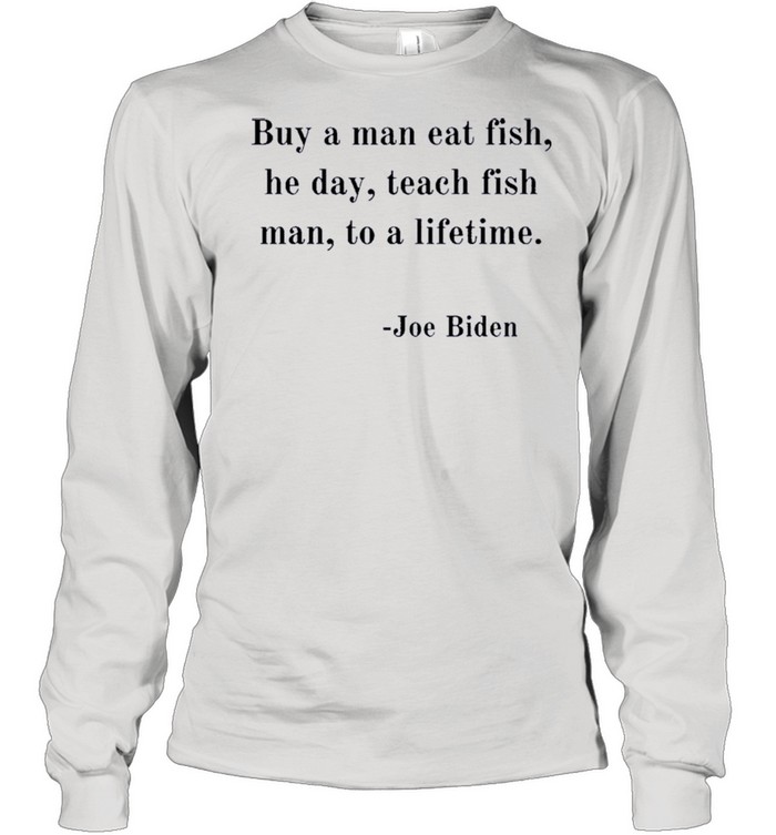 Joe Biden Quote Joe Biden Buy A Man Eat Fish shirt Long Sleeved T-shirt