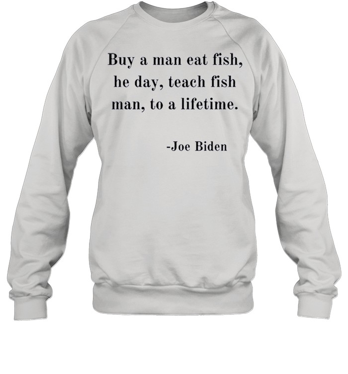Joe Biden Quote Joe Biden Buy A Man Eat Fish shirt Unisex Sweatshirt