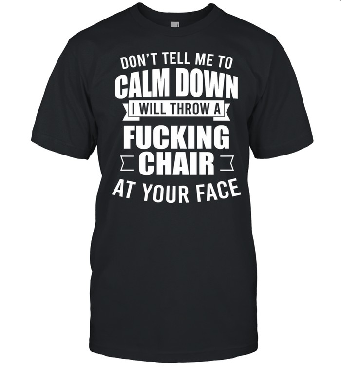 Dont tell me to calm down I will throw a fucking char at your face shirt Classic Men's T-shirt