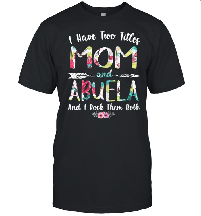 I Have Two Titles Mom And Abuela Mother's Day shirt Classic Men's T-shirt
