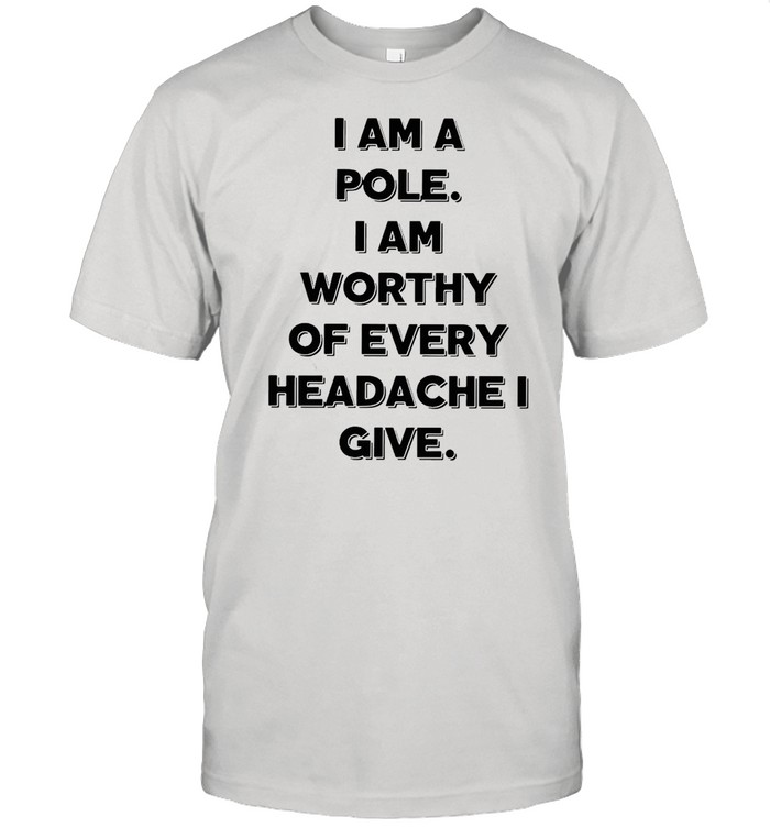 I Am A Pole I Am Worthy Of Every Headache I Give T-shirt Classic Men's T-shirt