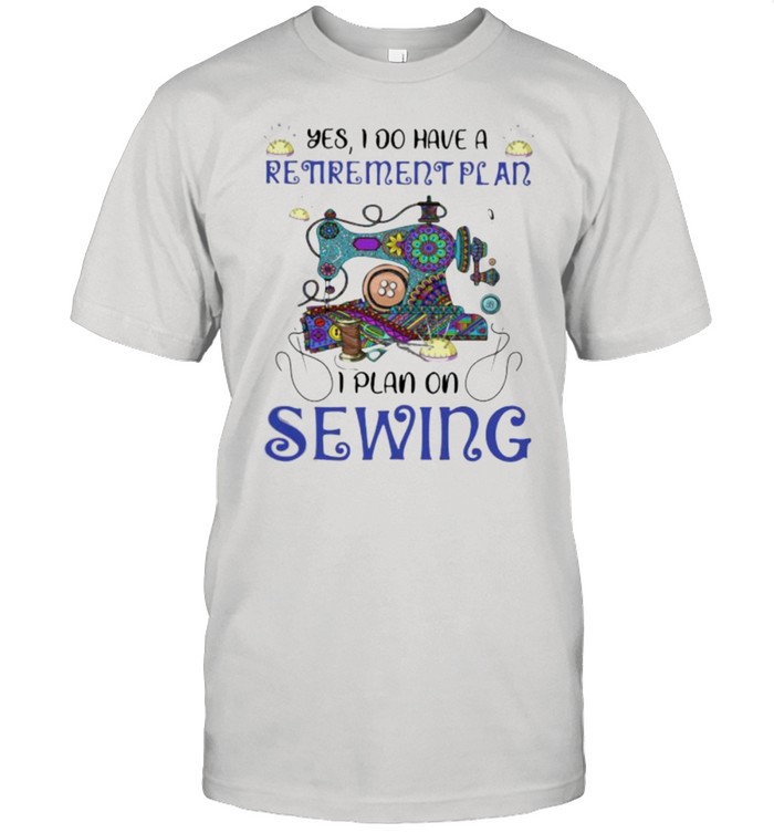 Yes I Do Retirement Plan I Plan On Sewing  Classic Men's T-shirt
