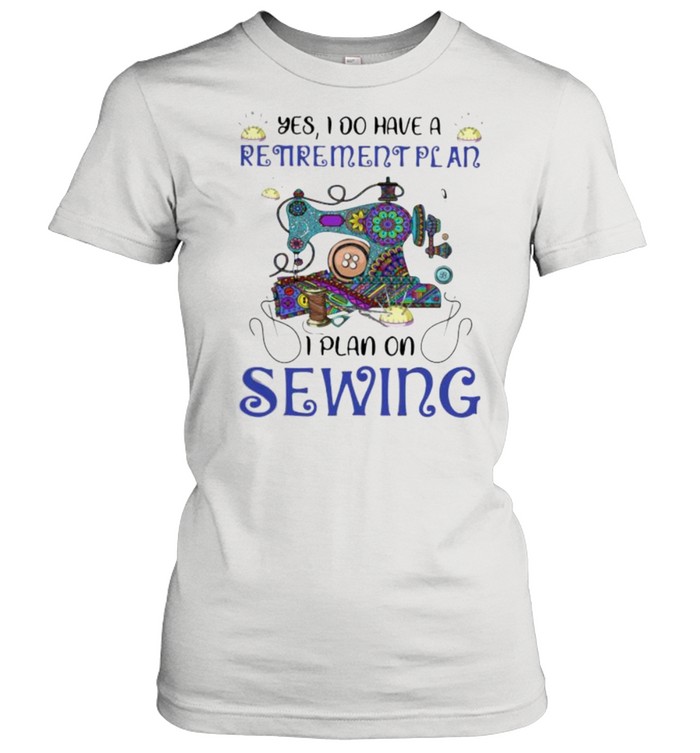 Yes I Do Retirement Plan I Plan On Sewing  Classic Women's T-shirt