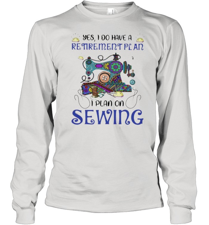 Yes I Do Retirement Plan I Plan On Sewing  Long Sleeved T-shirt