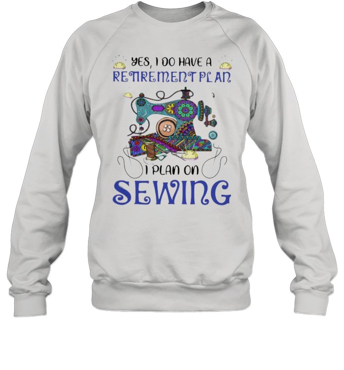Yes I Do Retirement Plan I Plan On Sewing  Unisex Sweatshirt