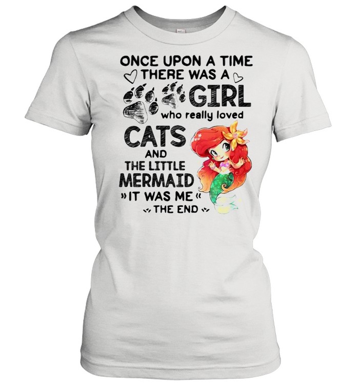 Once Upon A Time There Was A Girl Who Really Loved Cats And The Little Mermaind It Was Me The End Classic Womens T Shirt