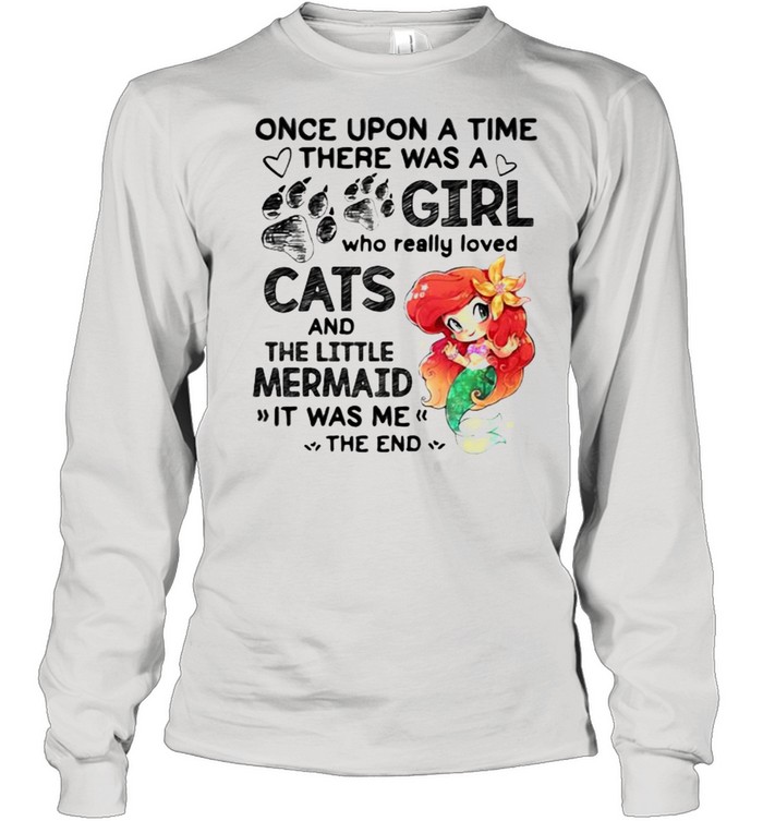 Once Upon A Time There Was A Girl Who Really Loved Cats And The Little Mermaind It Was Me The End Long Sleeved T Shirt