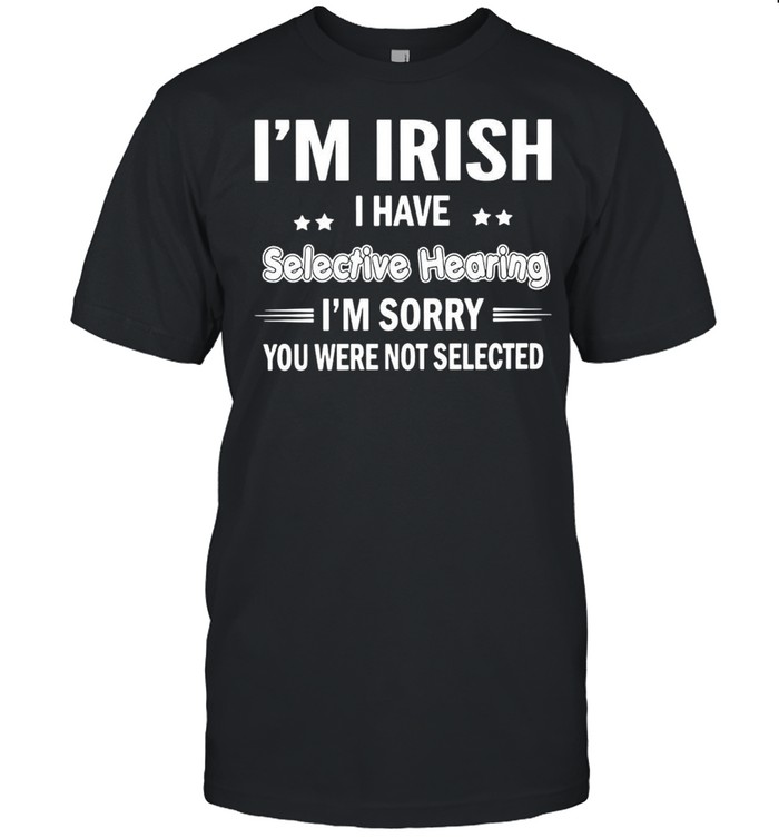 I’m Irish I Have Selective Hearing I’m Sorry You Were Not Selected T-shirt Classic Men's T-shirt
