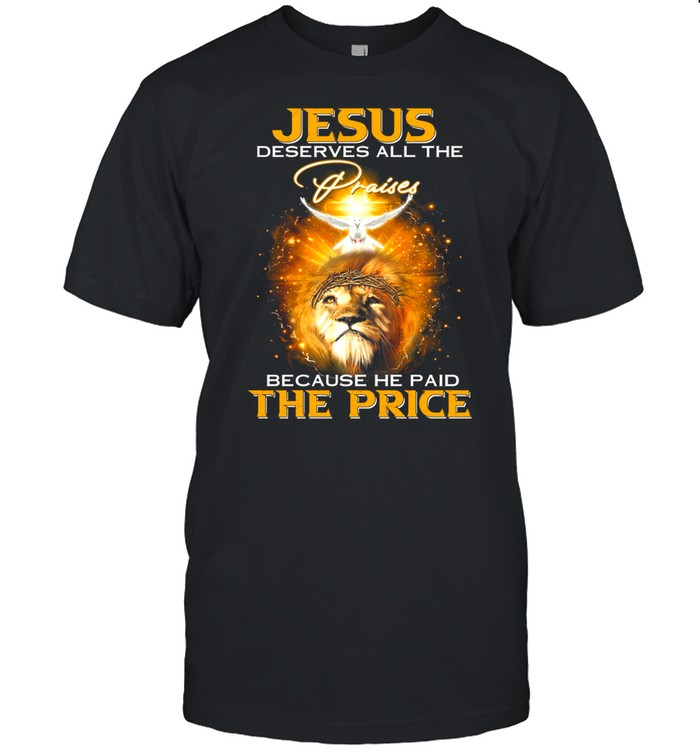 Lion Jesus Deserves All The Praises Because He Paid The Price shirt Classic Men's T-shirt