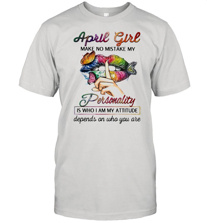 April Girl Make No Mistake My Personality Is Who I Am My Attitude Depends On Who You Are Mouth Butterfly  Classic Men's T-shirt