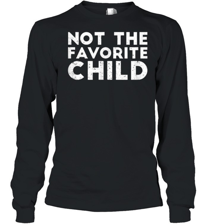 Not The Favorite Child Funny T- Long Sleeved T-Shirt