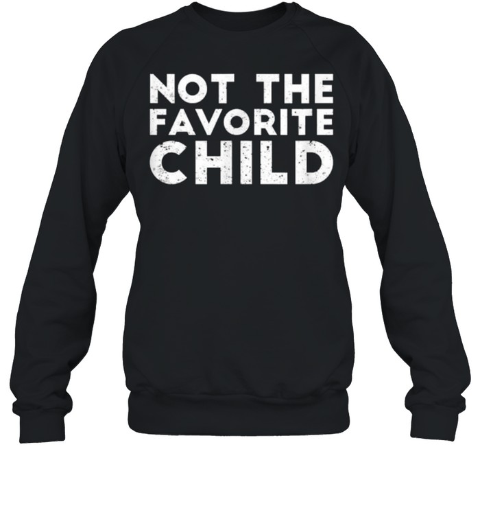 Not The Favorite Child Funny T- Unisex Sweatshirt