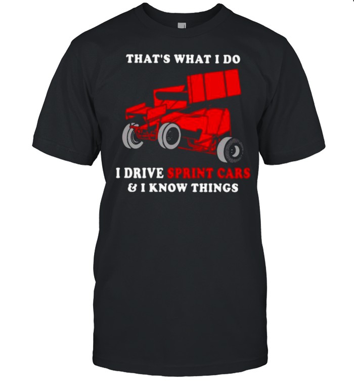 That’s What I Do I Drive Sprint Cars And I Know Things  Classic Men's T-shirt