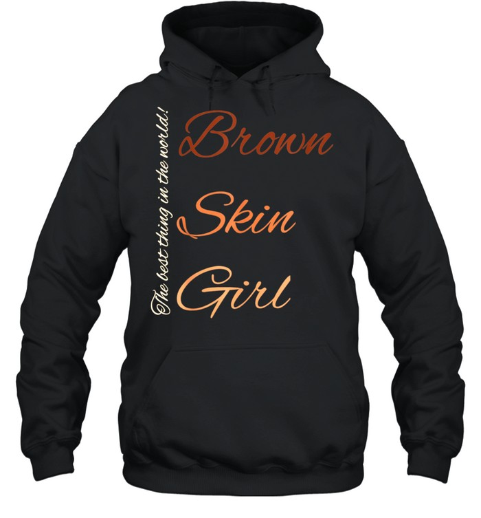Brown Skin Girl The Best Thing In The World Culture Fun Shirt Unisex Hoodie