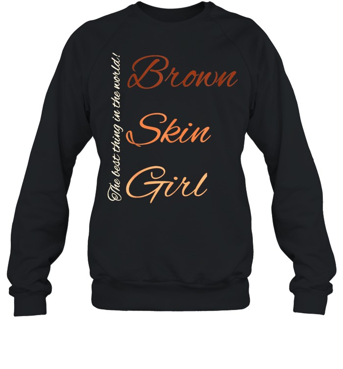 Brown Skin Girl The Best Thing In The World Culture Fun Shirt Unisex Sweatshirt