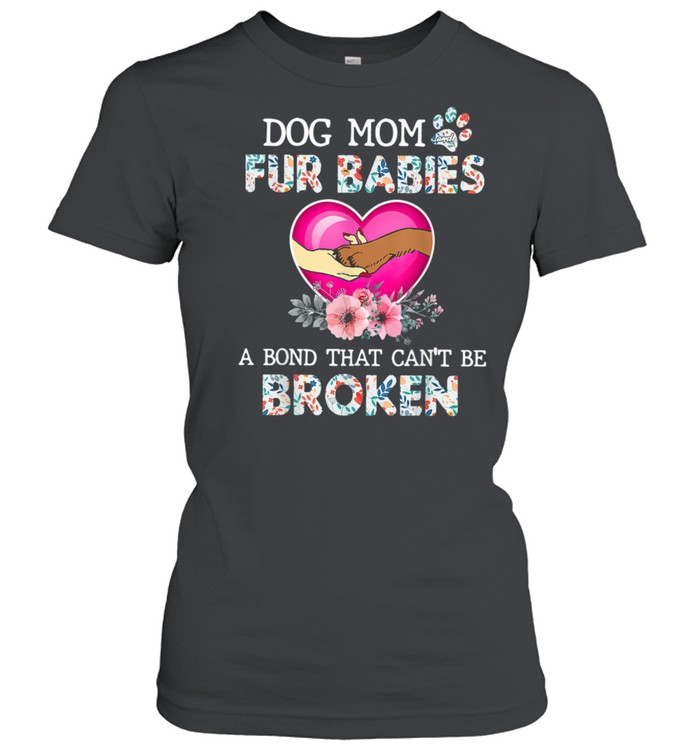 Dog Mom And Fur Babies A Bond That Can'T Be Broken Shirt Classic Women'S T-Shirt