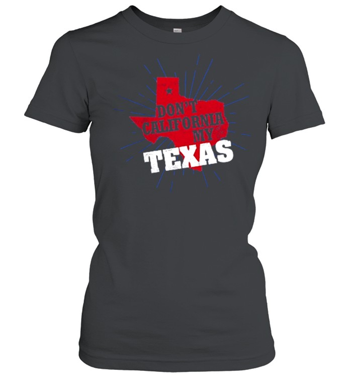 Dont California my Texas shirt Classic Women's T-shirt