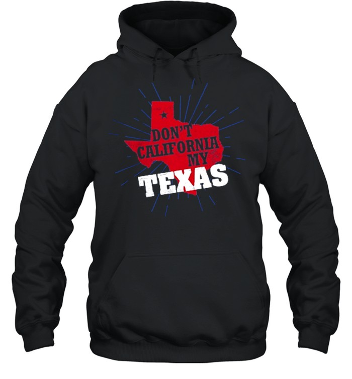 Dont California my Texas shirt Unisex Hoodie