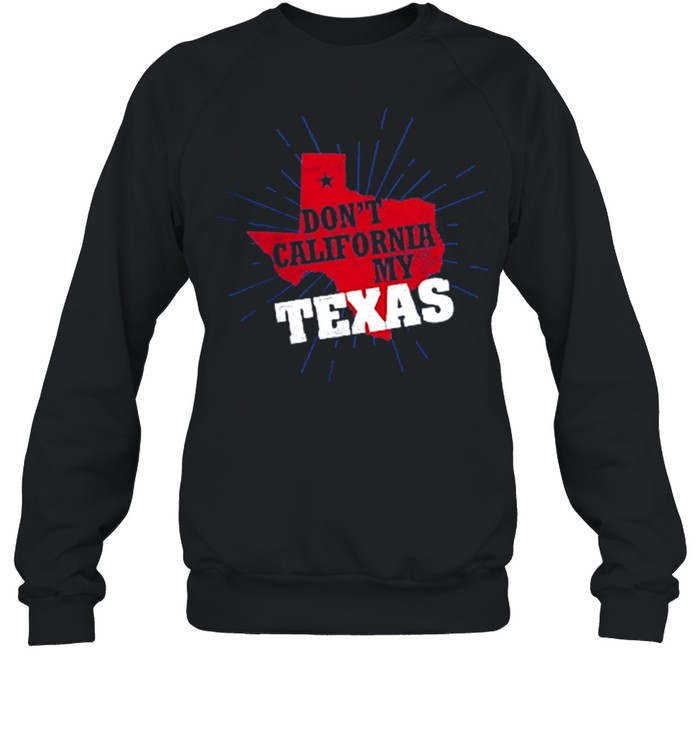 Dont California my Texas shirt Unisex Sweatshirt