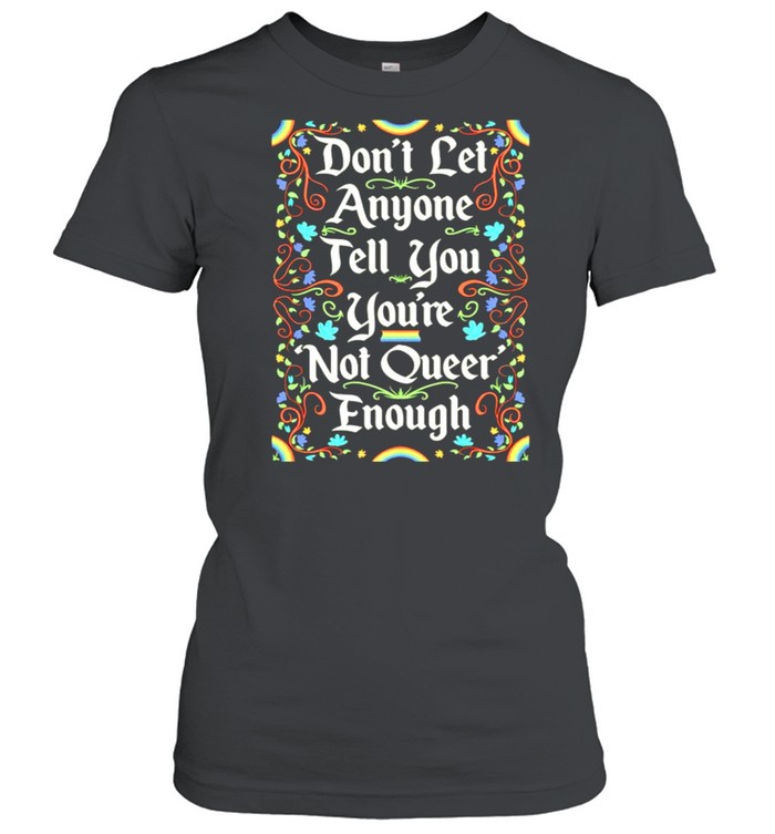 Dont Let Anyone Tell You Youre Not Queer Enough Shirt Classic Women'S T-Shirt