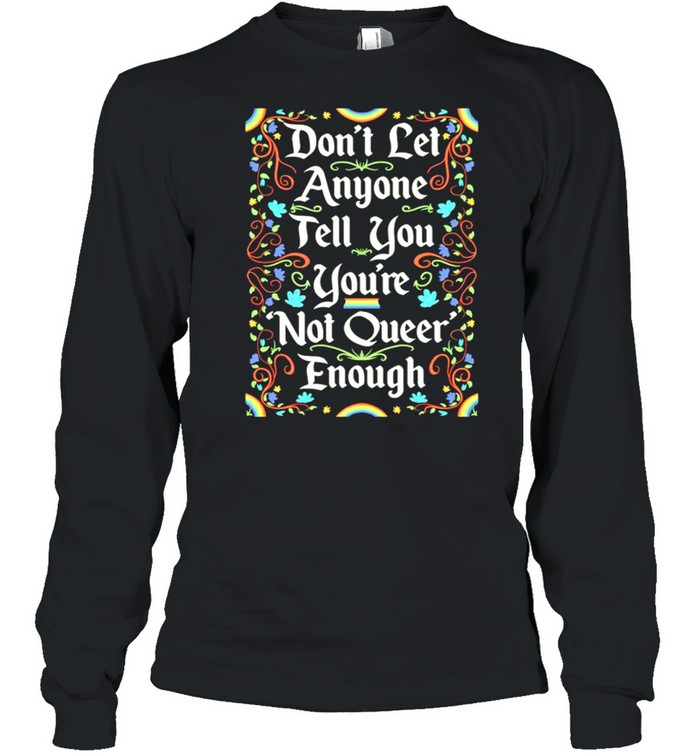 Dont Let Anyone Tell You Youre Not Queer Enough Shirt Long Sleeved T-Shirt