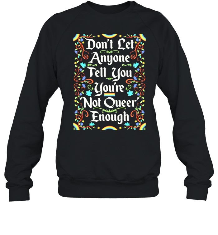 Dont Let Anyone Tell You Youre Not Queer Enough Shirt Unisex Sweatshirt