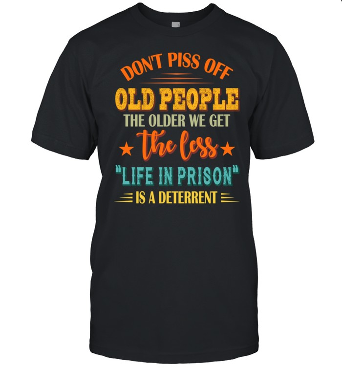 Don't Piss Off Old People The Older We Get The Less Life shirt Classic Men's T-shirt