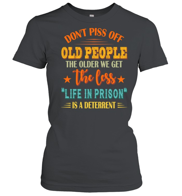 Don'T Piss Off Old People The Older We Get The Less Life Shirt Classic Women'S T-Shirt