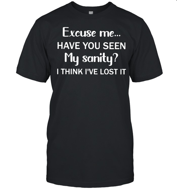 Excuse me have you seen my sanity I think I’ve lost it shirt Classic Men's T-shirt