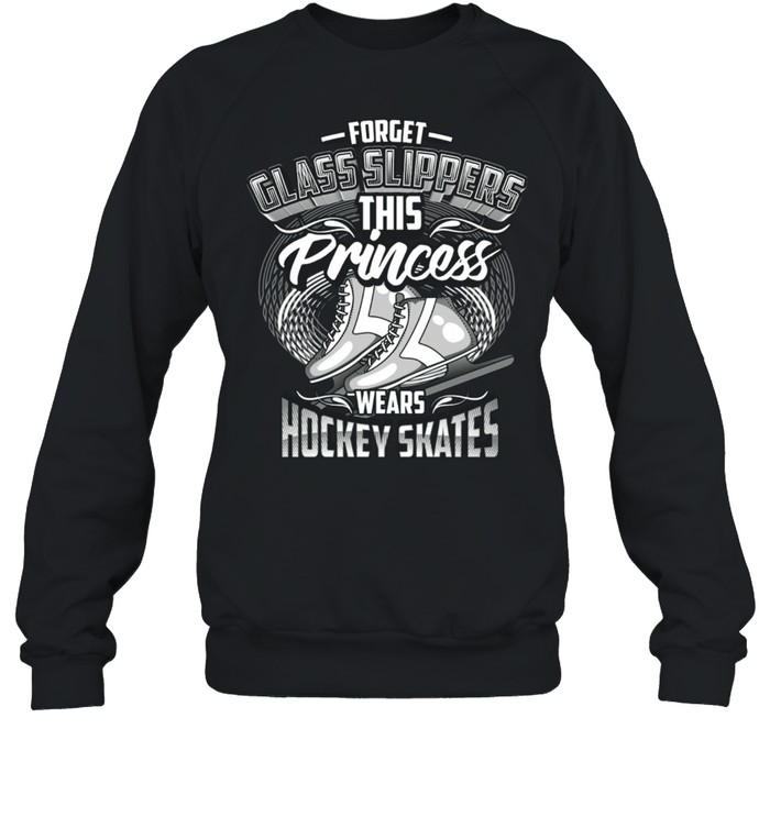 Forget Glass Slippers This Princess S Hockey Skates Shirt Unisex Sweatshirt