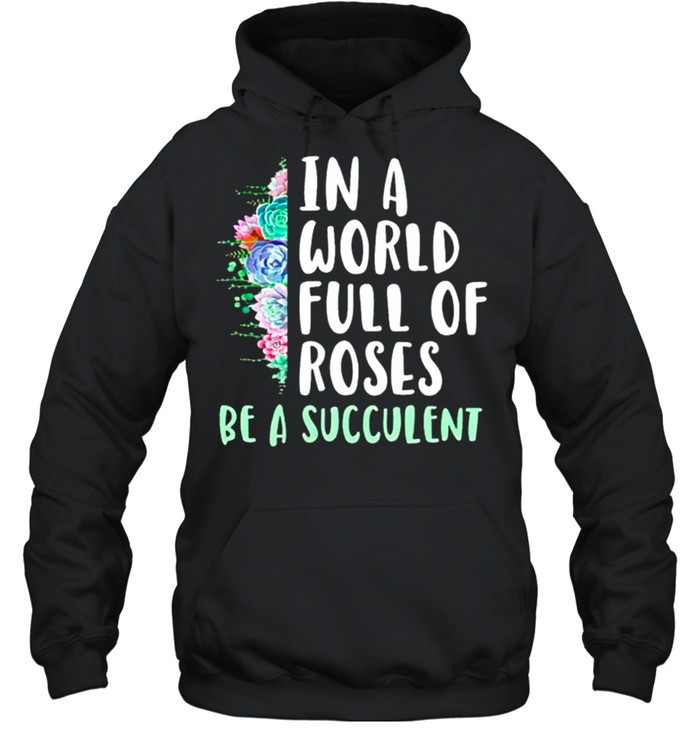 Gardening in a world full of roses be a succulent shirt Unisex Hoodie