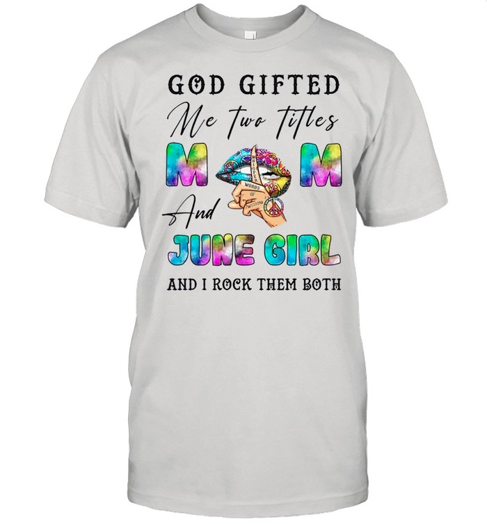 God Gifted Me Two Titles And June Girl And I Rock Them Both shirt Classic Men's T-shirt