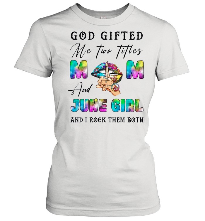God Gifted Me Two Titles And June Girl And I Rock Them Both shirt Classic Women's T-shirt