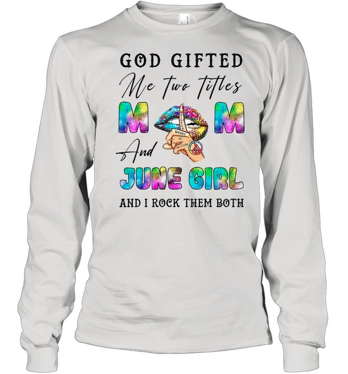 God Gifted Me Two Titles And June Girl And I Rock Them Both shirt Long Sleeved T-shirt