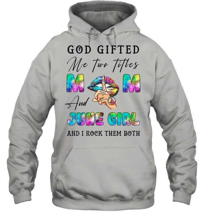 God Gifted Me Two Titles And June Girl And I Rock Them Both shirt Unisex Hoodie
