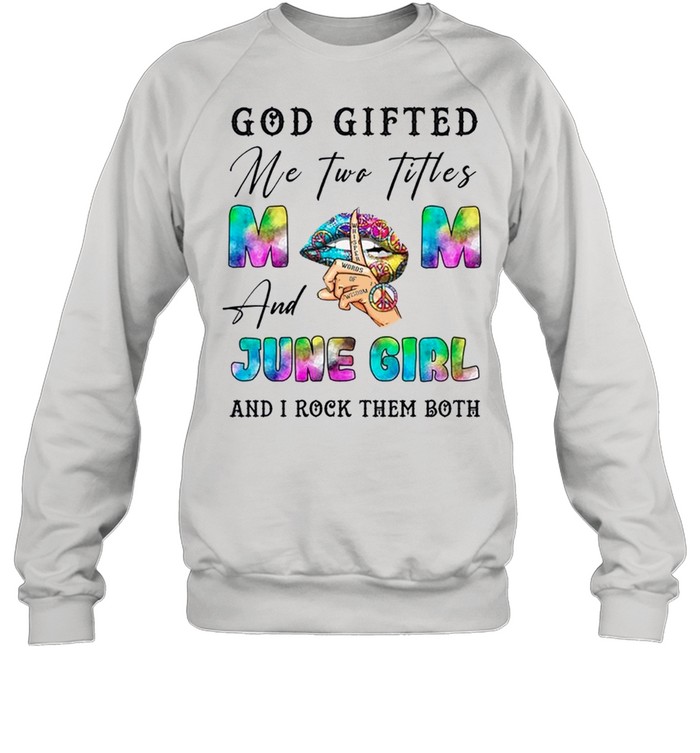 God Gifted Me Two Titles And June Girl And I Rock Them Both shirt Unisex Sweatshirt