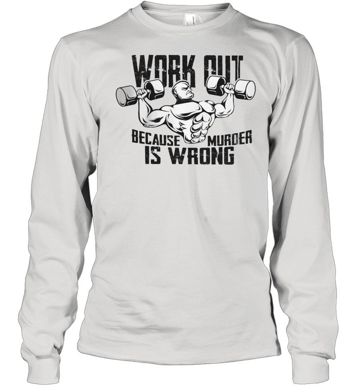 Gym Workout Because Murder Is Wrong Shirt Long Sleeved T-Shirt