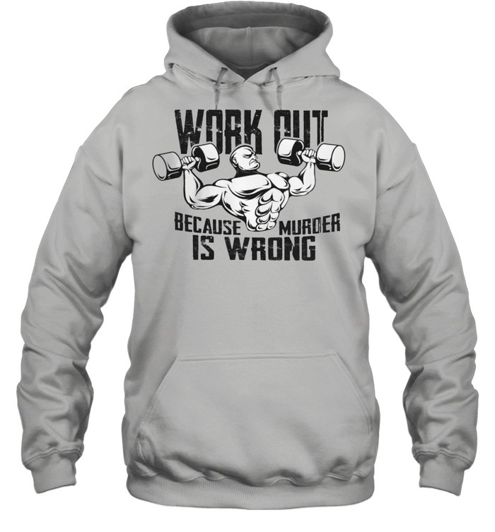 Gym Workout Because Murder Is Wrong Shirt Unisex Hoodie