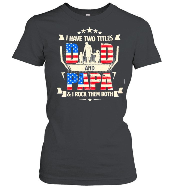 I have two titles dad and papa and I rock them both american flag shirt Classic Women's T-shirt
